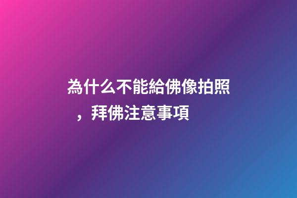 為什么不能給佛像拍照，拜佛注意事項